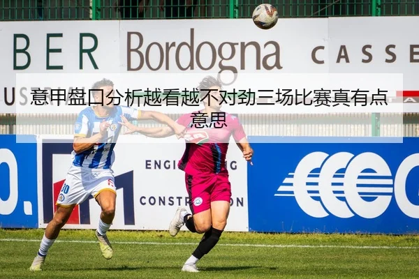 意甲盘口分析越看越不对劲三场比赛真有点意思